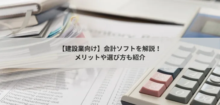【建設業向け】会計ソフト5選を解説!メリットや選び方も紹介